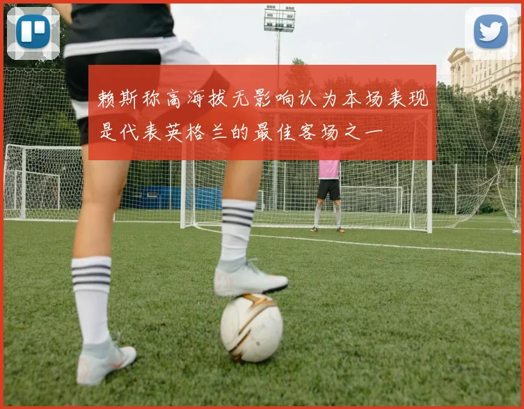 赖斯称高海拔无影响认为本场表现是代表英格兰的最佳客场之一