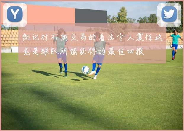 凯记对布朗交易的看法令人震惊这竟是球队所能获得的最佳回报
