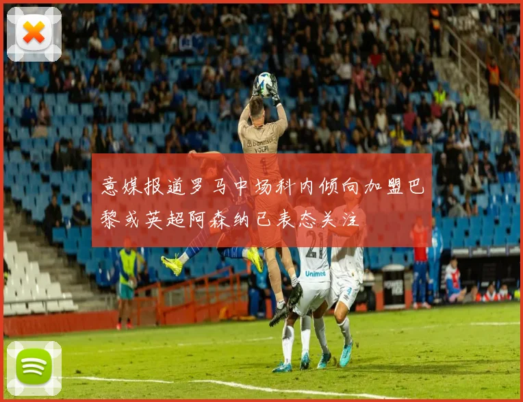 意媒报道罗马中场科内倾向加盟巴黎或英超阿森纳已表态关注