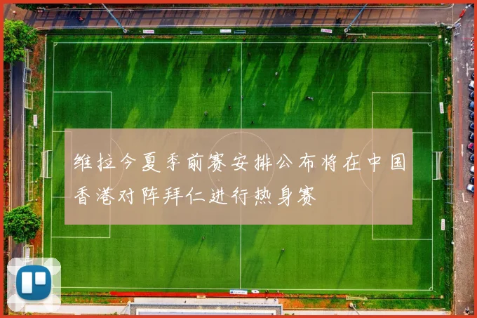 维拉今夏季前赛安排公布将在中国香港对阵拜仁进行热身赛